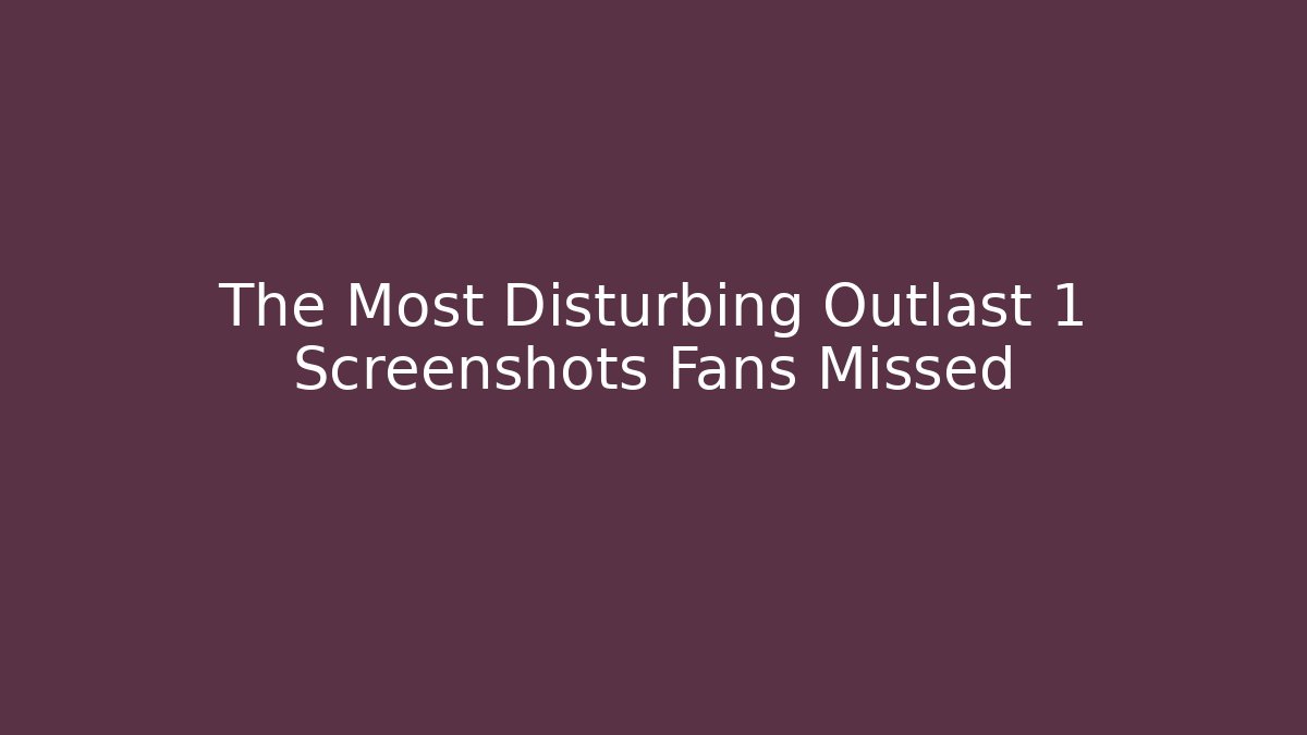 The Most Disturbing Outlast 1 Screenshots Fans Missed