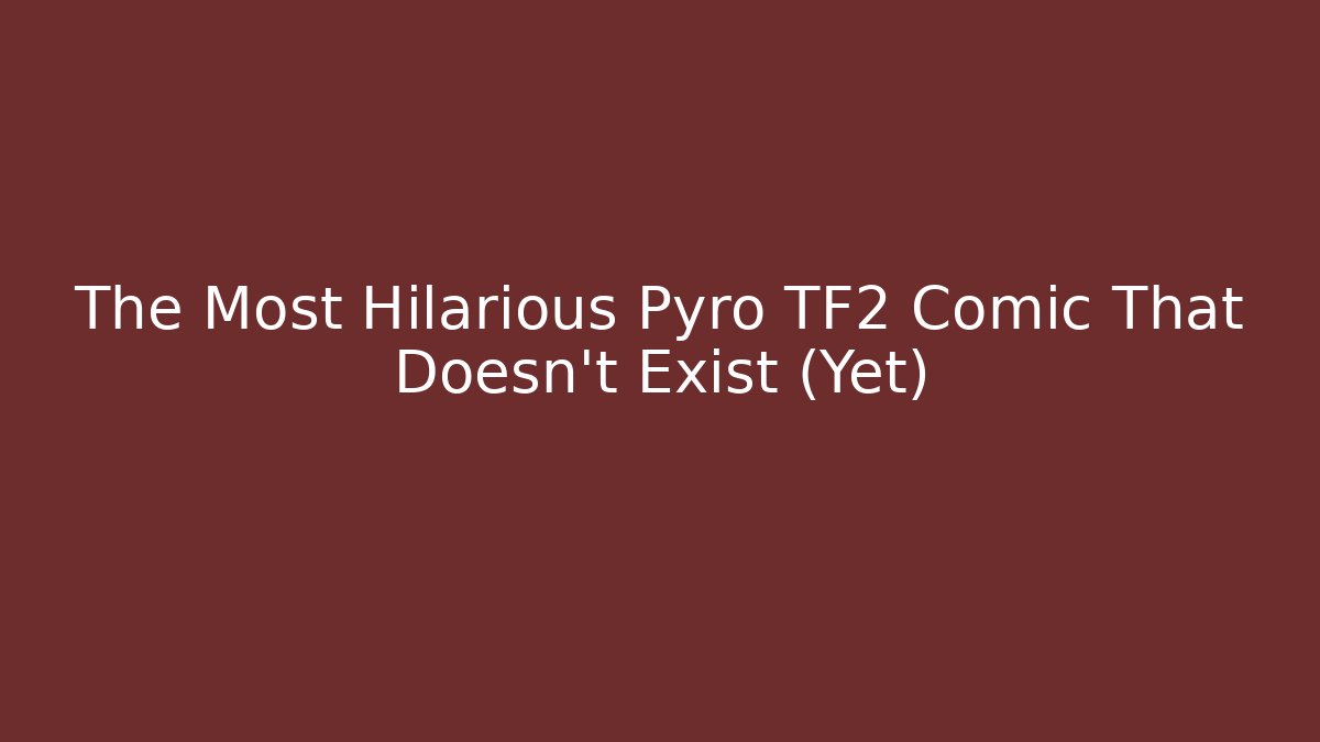 The Most Hilarious Pyro TF2 Comic That Doesn't Exist (Yet)