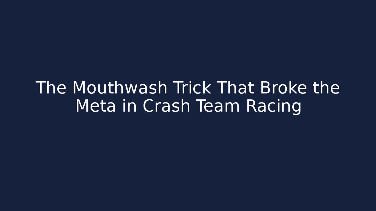 The Mouthwash Trick That Broke the Meta in Crash Team Racing