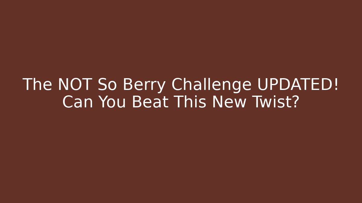 The NOT So Berry Challenge UPDATED! Can You Beat This New Twist?