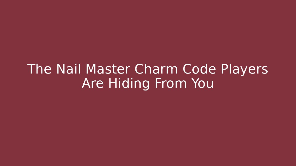 The Nail Master Charm Code Players Are Hiding From You