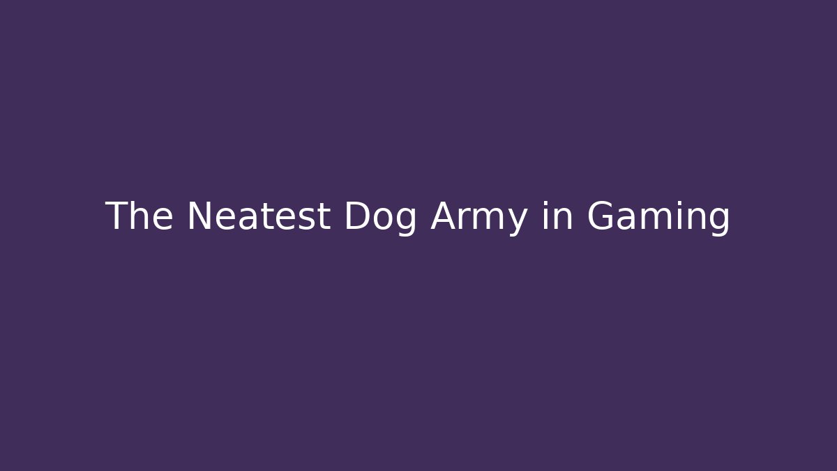 The Neatest Dog Army in Gaming