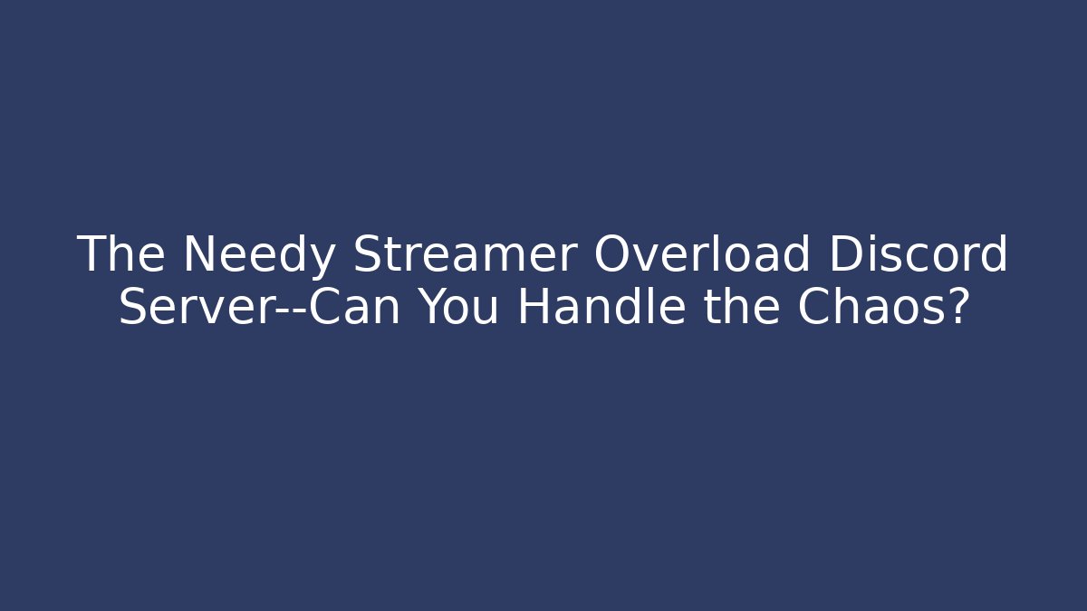 The Needy Streamer Overload Discord Server—Can You Handle the Chaos?