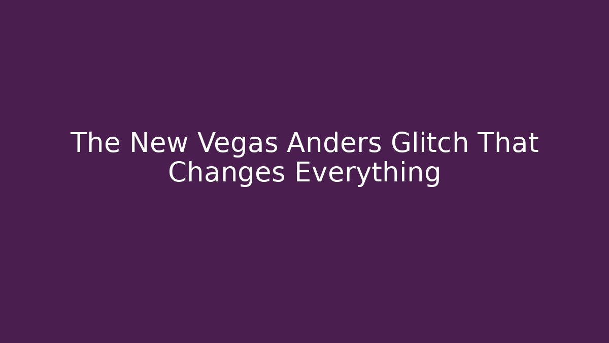 The New Vegas Anders Glitch That Changes Everything