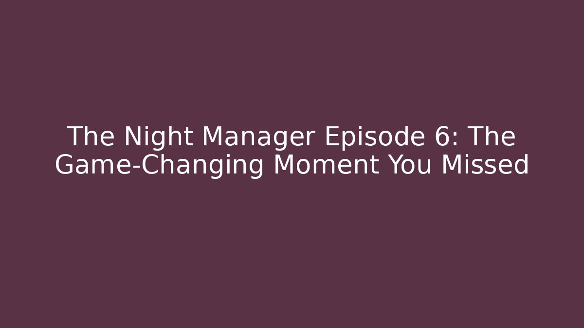 The Night Manager Episode 6: The Game-Changing Moment You Missed