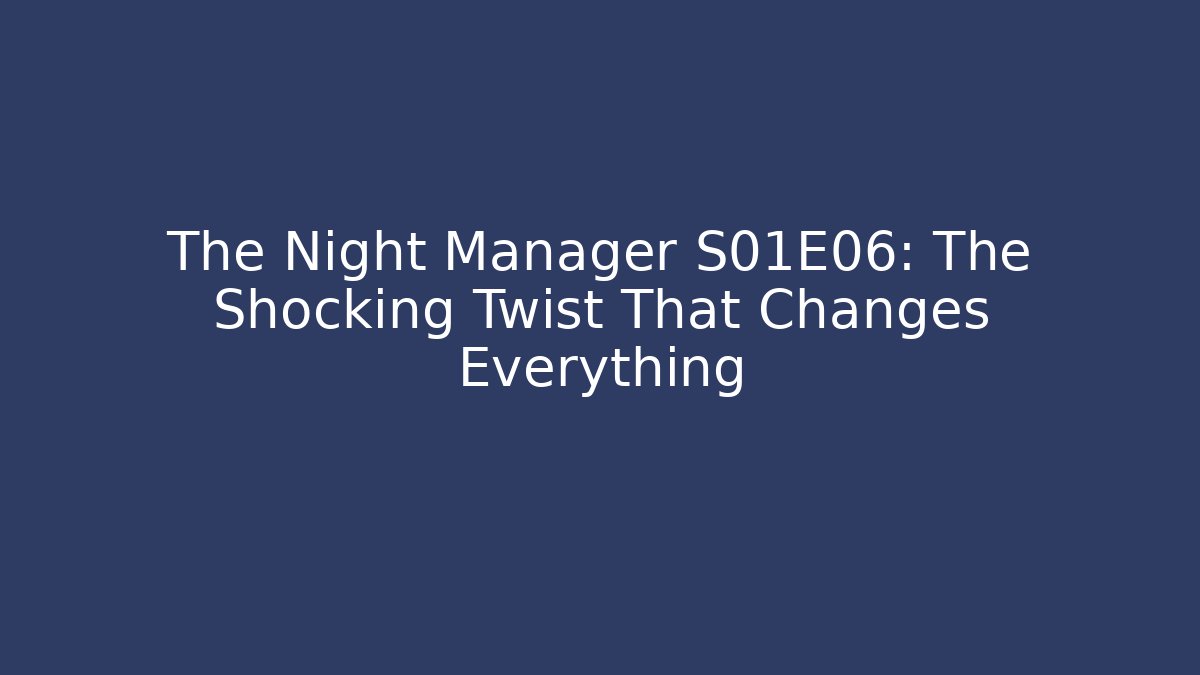 The Night Manager S01E06: The Shocking Twist That Changes Everything - NADclinic