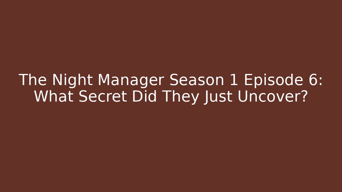 The Night Manager Season 1 Episode 6: What Secret Did They Just Uncover?