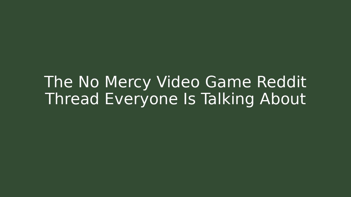 The No Mercy Video Game Reddit Thread Everyone Is Talking About - NADclinic