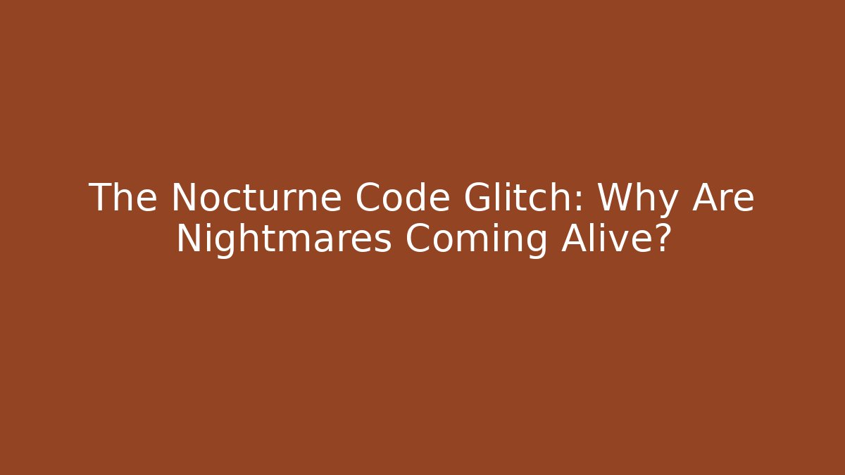 The Nocturne Code Glitch: Why Are Nightmares Coming Alive? - NADclinic