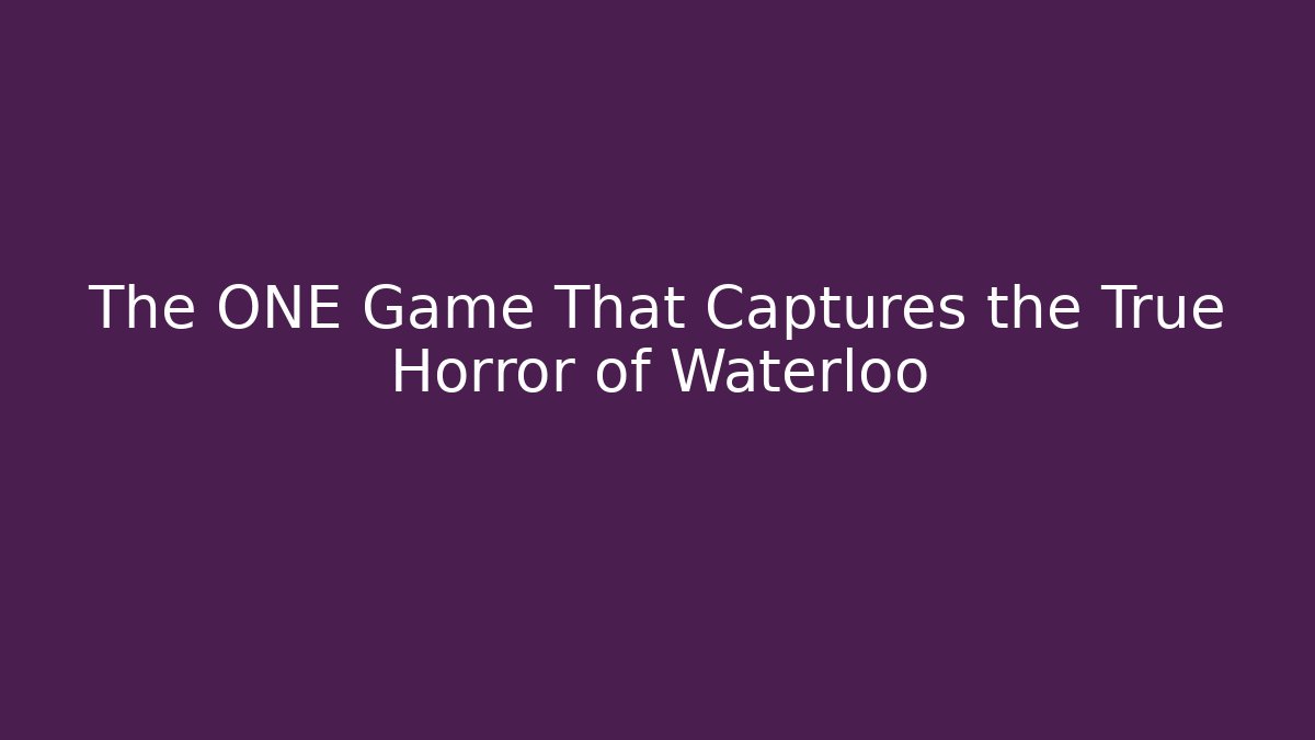 The ONE Game That Captures the True Horror of Waterloo