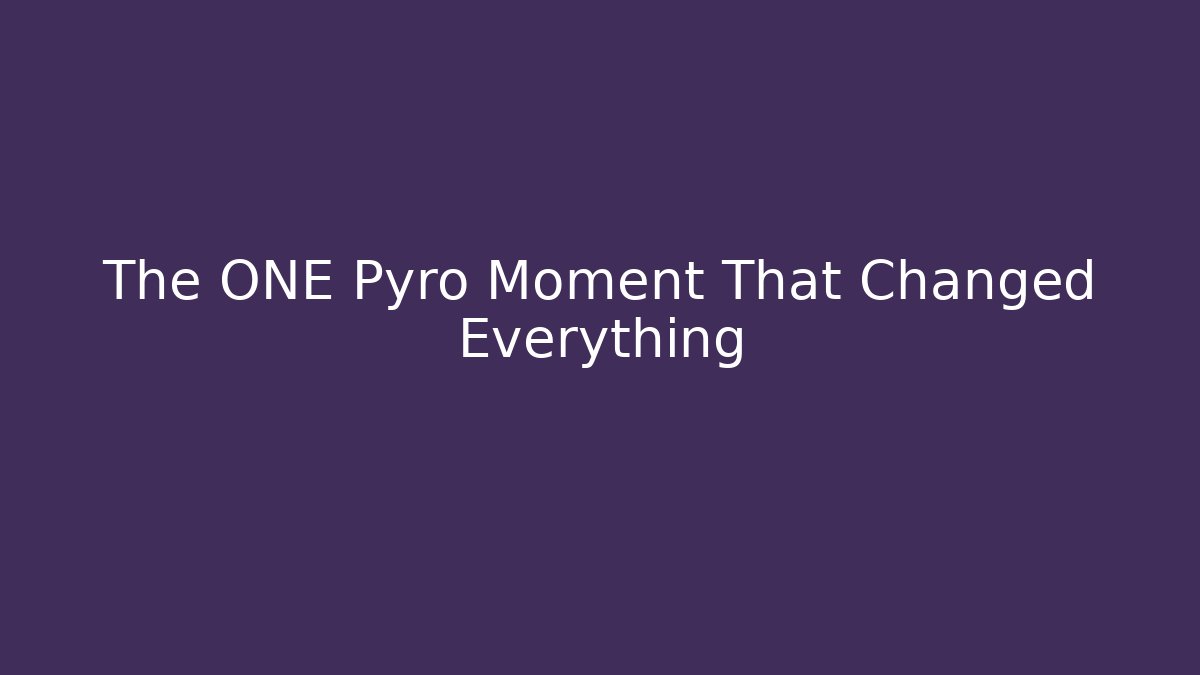 The ONE Pyro Moment That Changed Everything