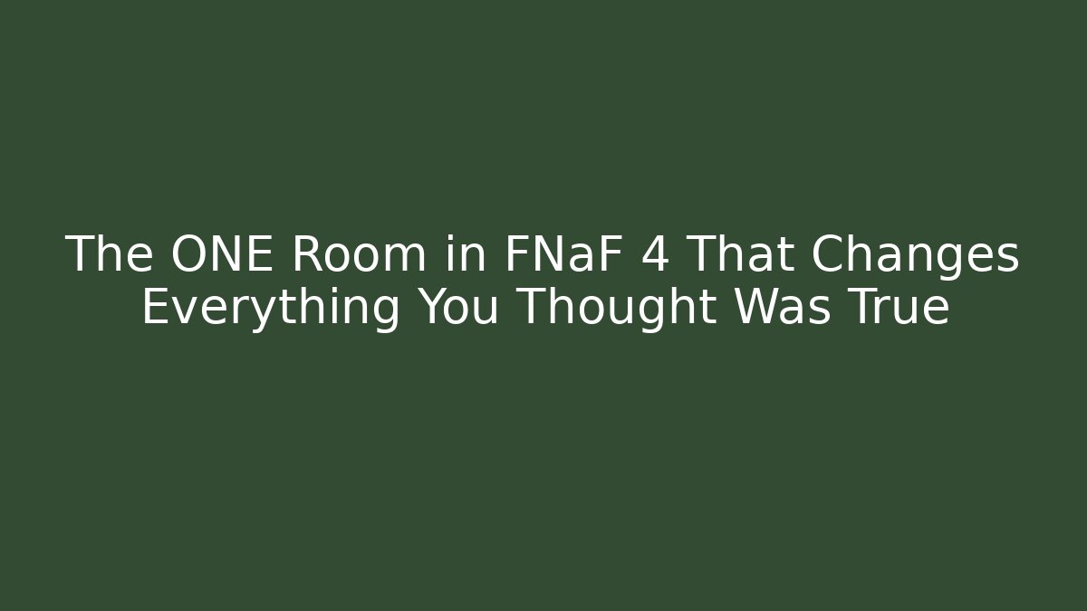 The ONE Room in FNaF 4 That Changes Everything You Thought Was True