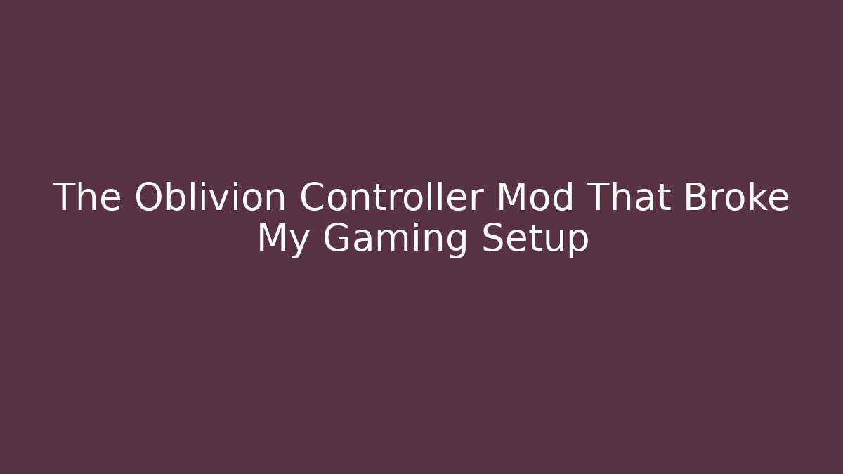 The Oblivion Controller Mod That Broke My Gaming Setup - NADclinic
