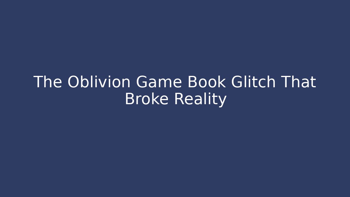 The Oblivion Game Book Glitch That Broke Reality