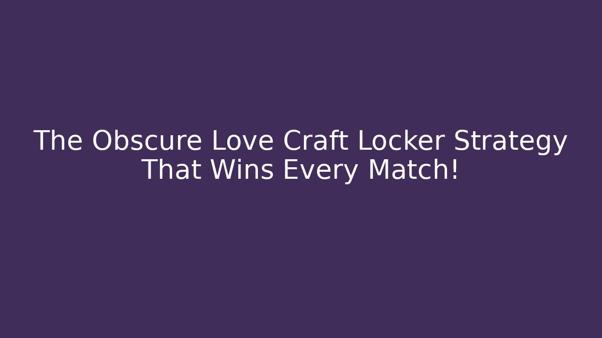 The Obscure Love Craft Locker Strategy That Wins Every Match!