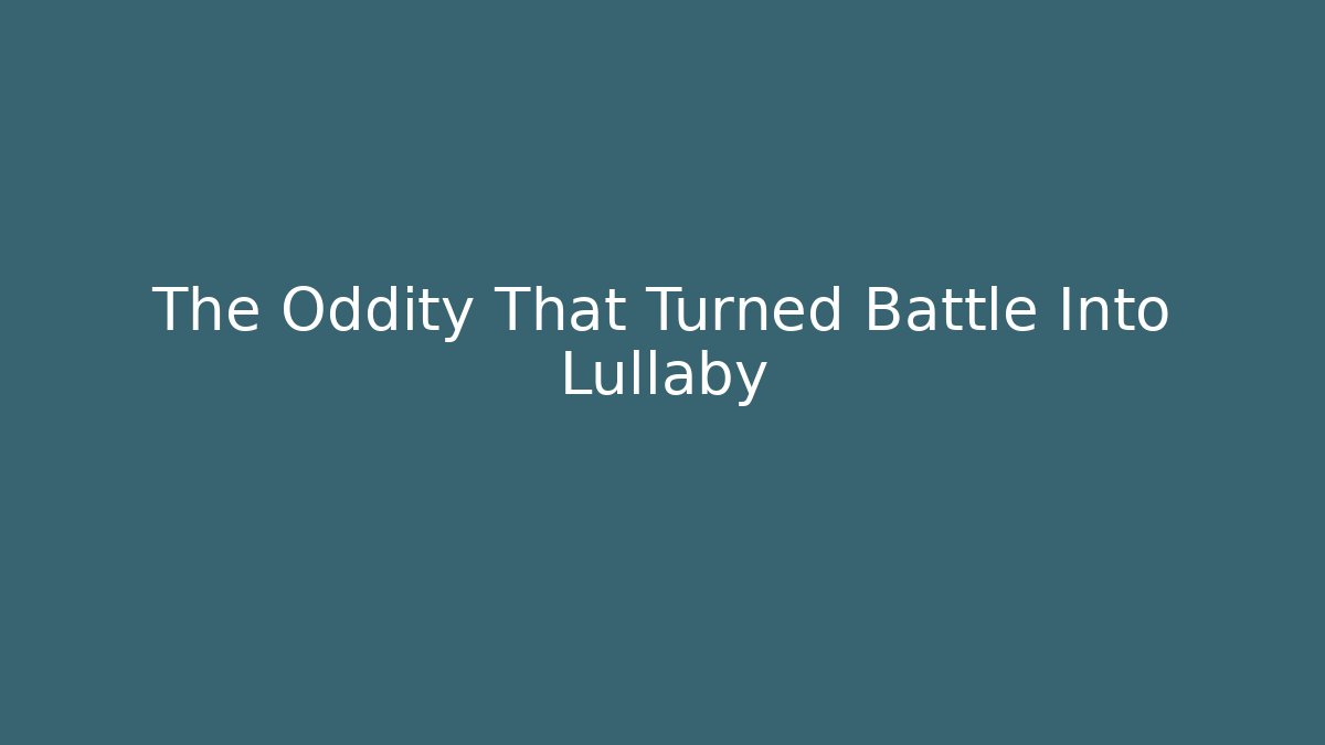 The Oddity That Turned Battle Into Lullaby