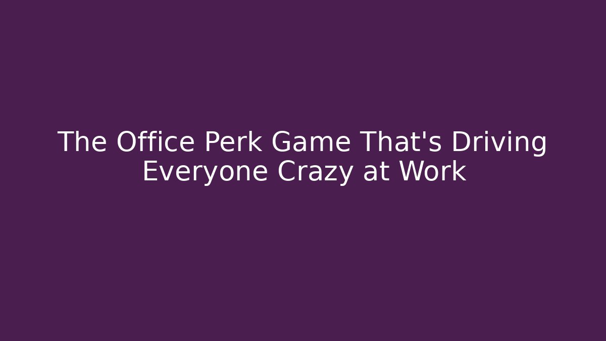 The Office Perk Game That's Driving Everyone Crazy at Work