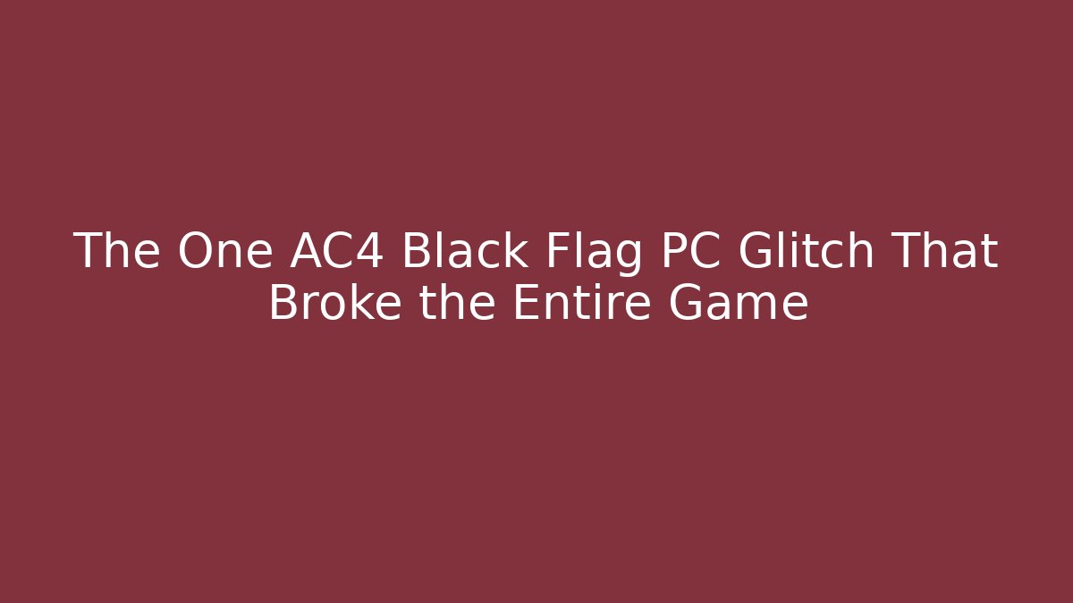 The One AC4 Black Flag PC Glitch That Broke the Entire Game