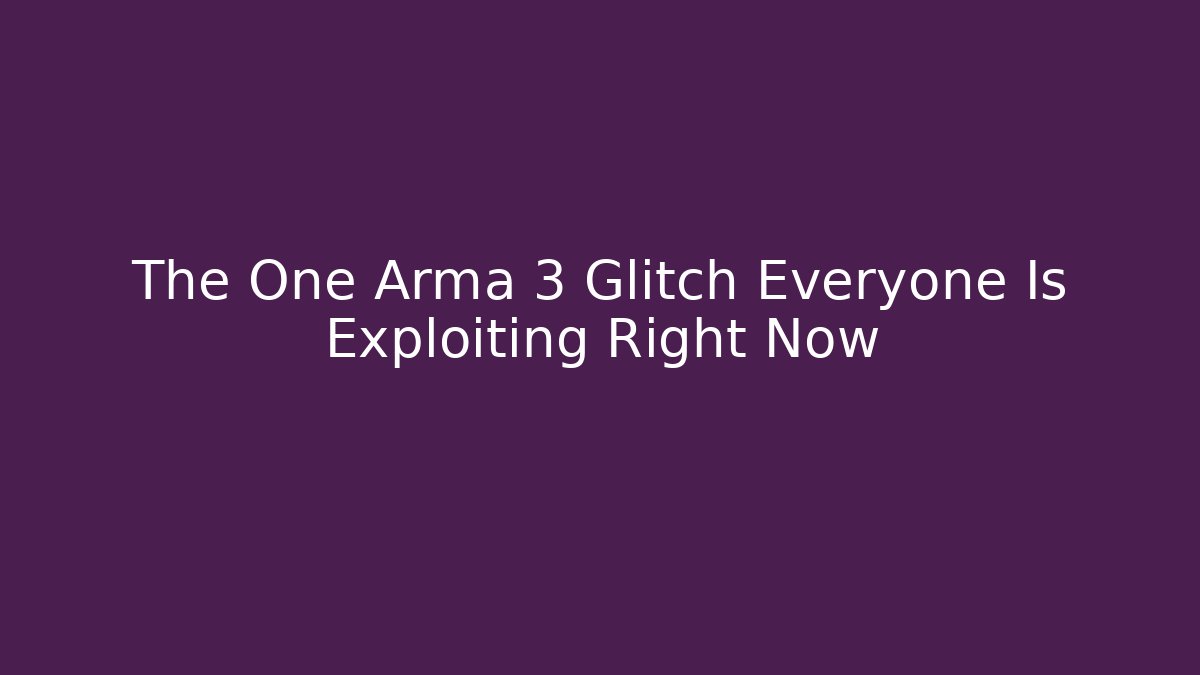 The One Arma 3 Glitch Everyone Is Exploiting Right Now