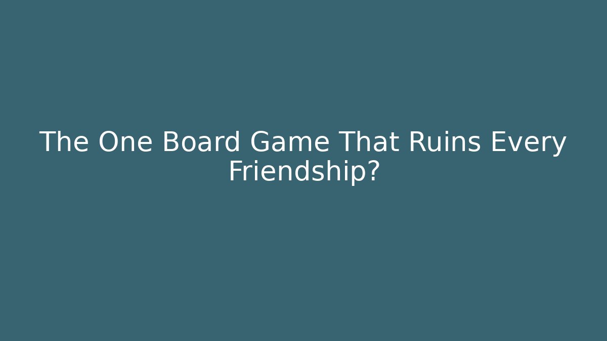 The One Board Game That Ruins Every Friendship?