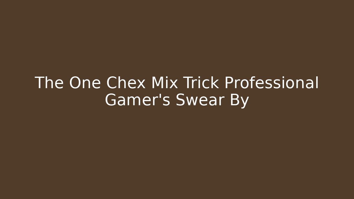 The One Chex Mix Trick Professional Gamer's Swear By