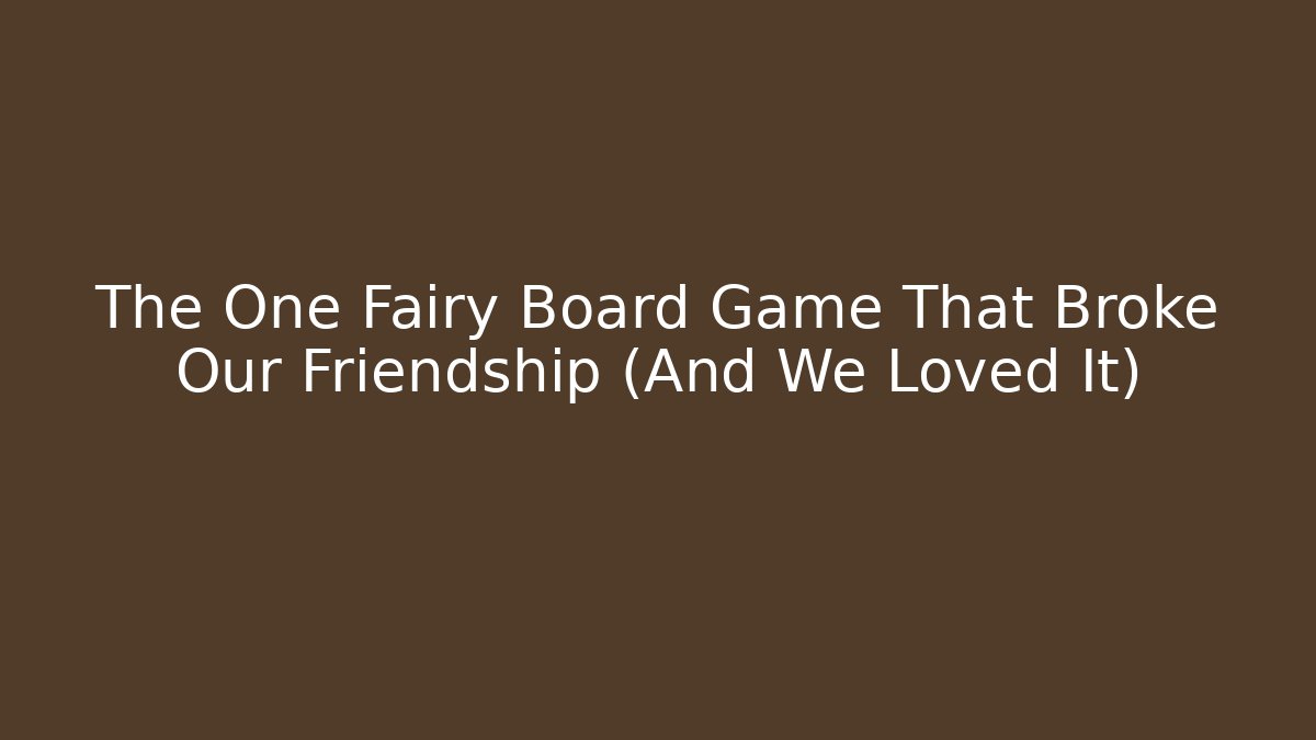 The One Fairy Board Game That Broke Our Friendship (And We Loved It)