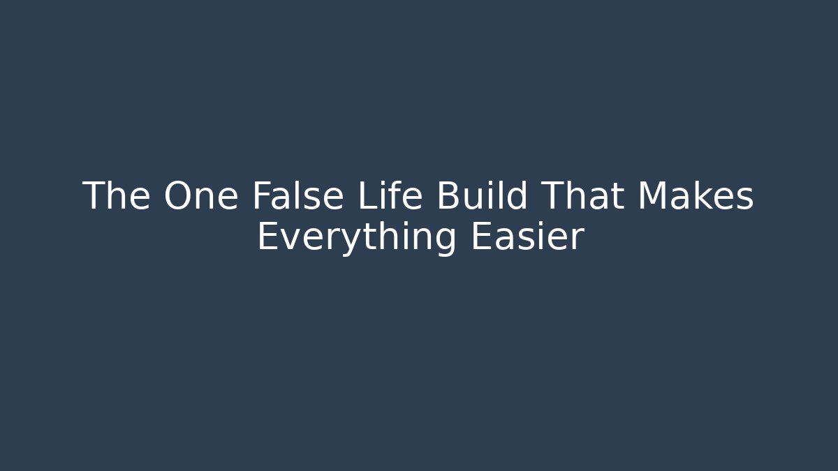 The One False Life Build That Makes Everything Easier