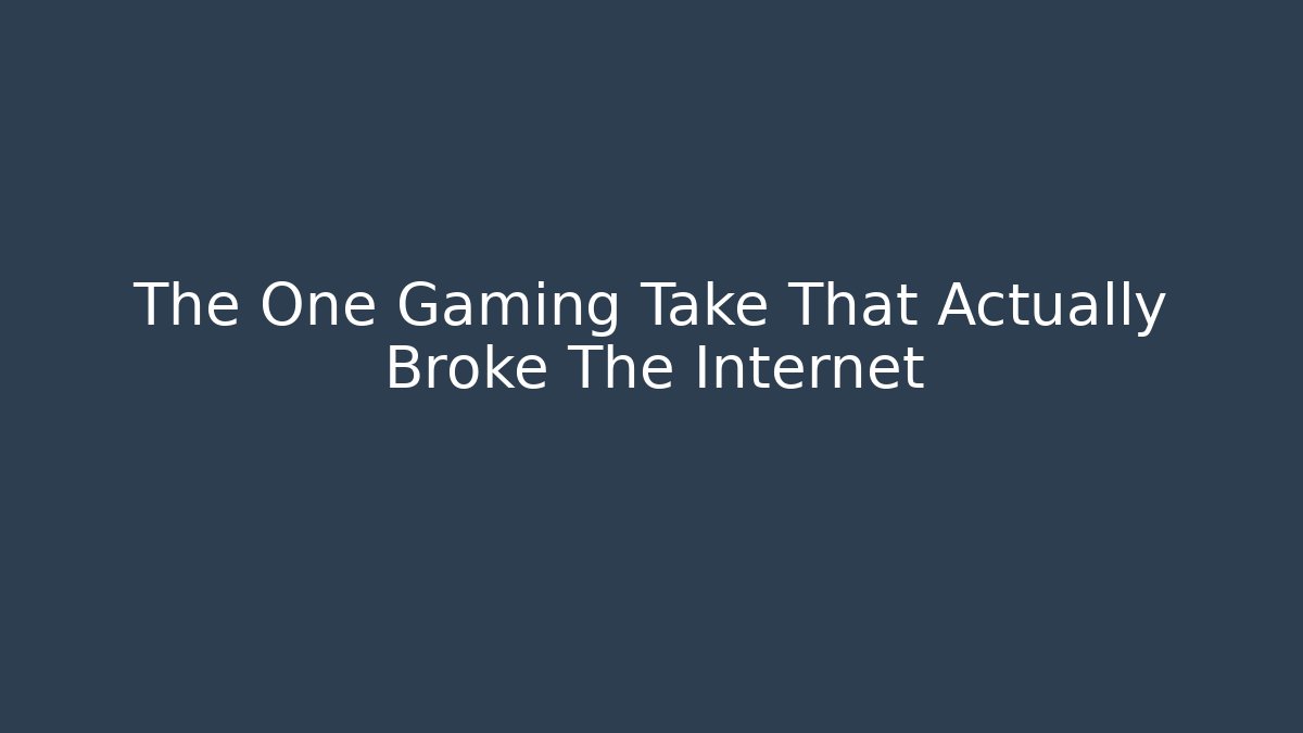 The One Gaming Take That Actually Broke The Internet