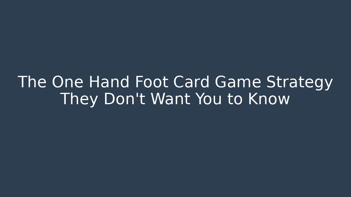 The One Hand Foot Card Game Strategy They Don't Want You to Know