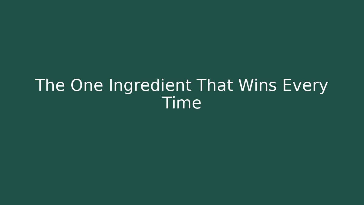 The One Ingredient That Wins Every Time