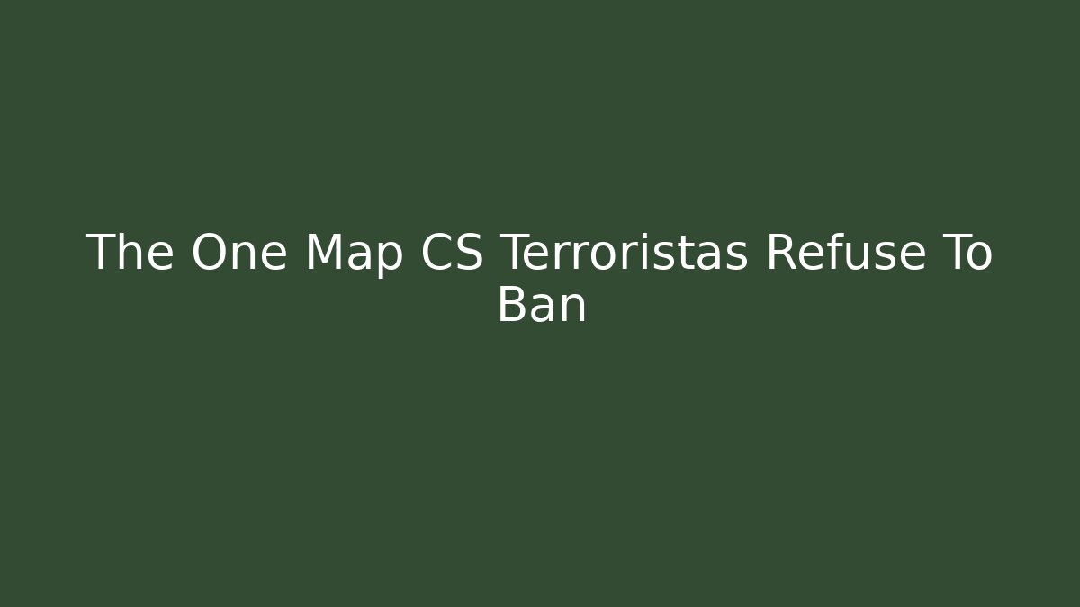 The One Map CS Terroristas Refuse To Ban