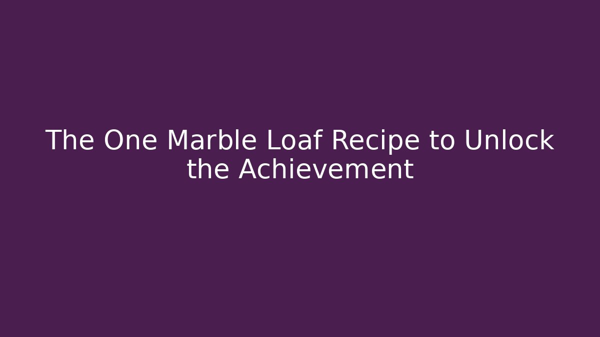 The One Marble Loaf Recipe to Unlock the Achievement