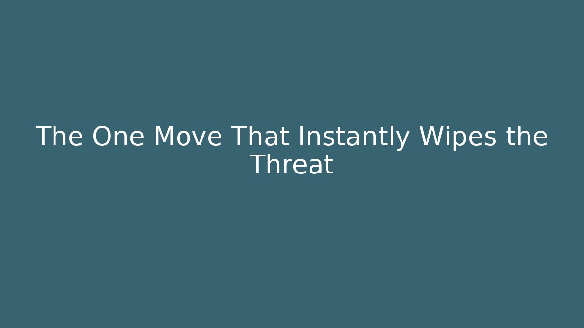 The One Move That Instantly Wipes the Threat