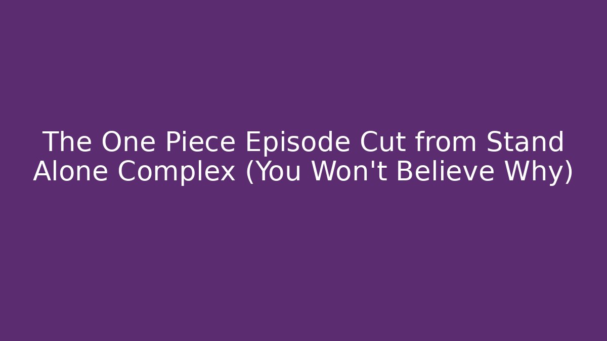 The One Piece Episode Cut from Stand Alone Complex (You Won't Believe Why)