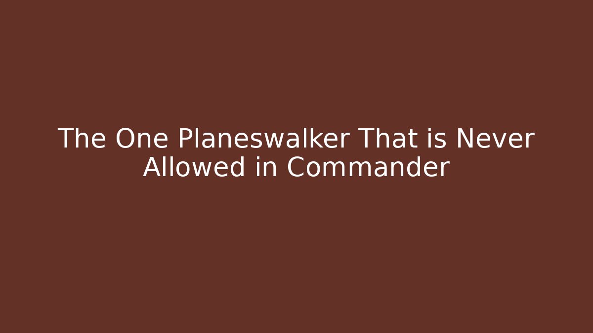 The One Planeswalker That is Never Allowed in Commander