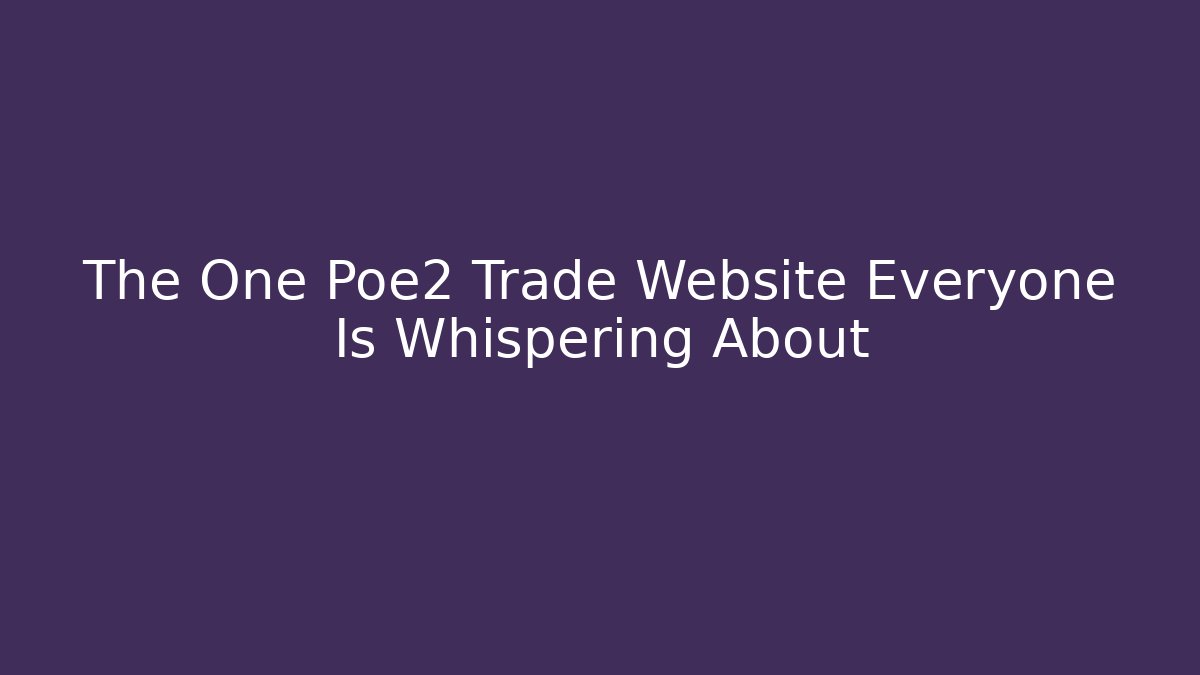 The One Poe2 Trade Website Everyone Is Whispering About