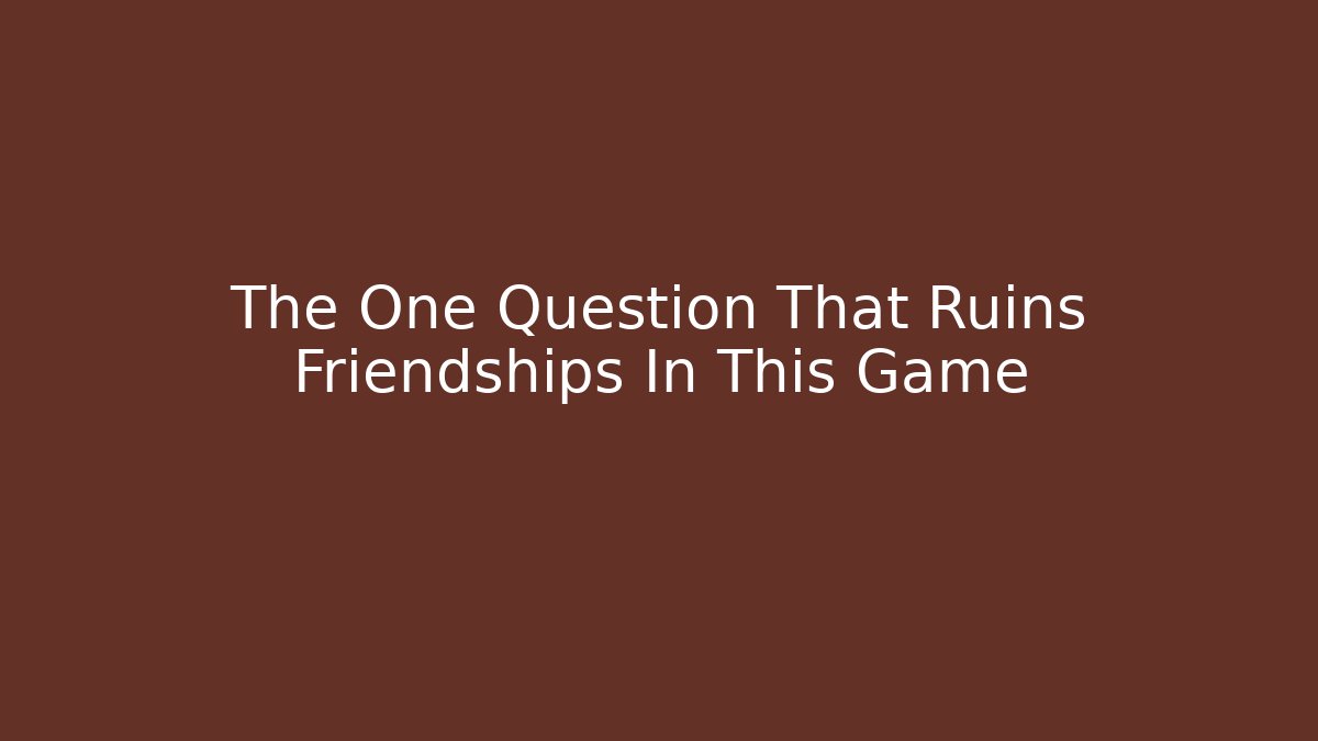 The One Question That Ruins Friendships In This Game