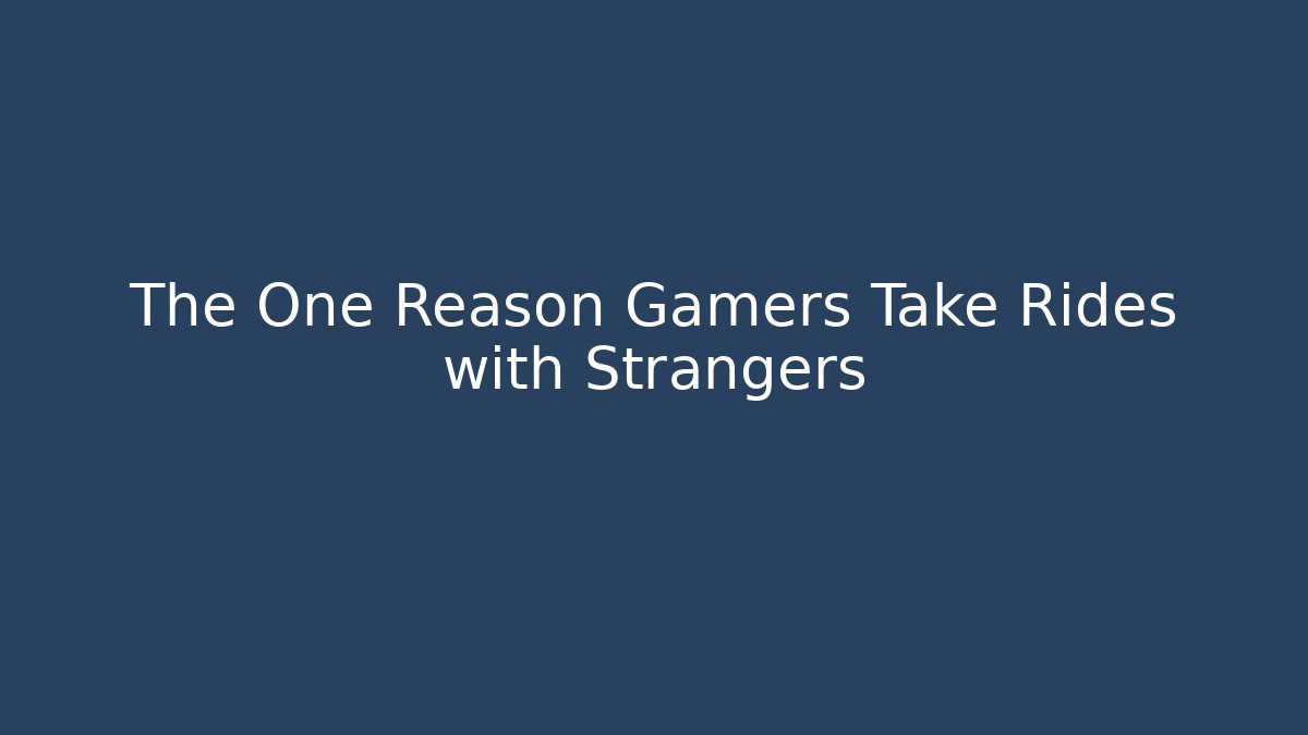 The One Reason Gamers Take Rides with Strangers - NADclinic