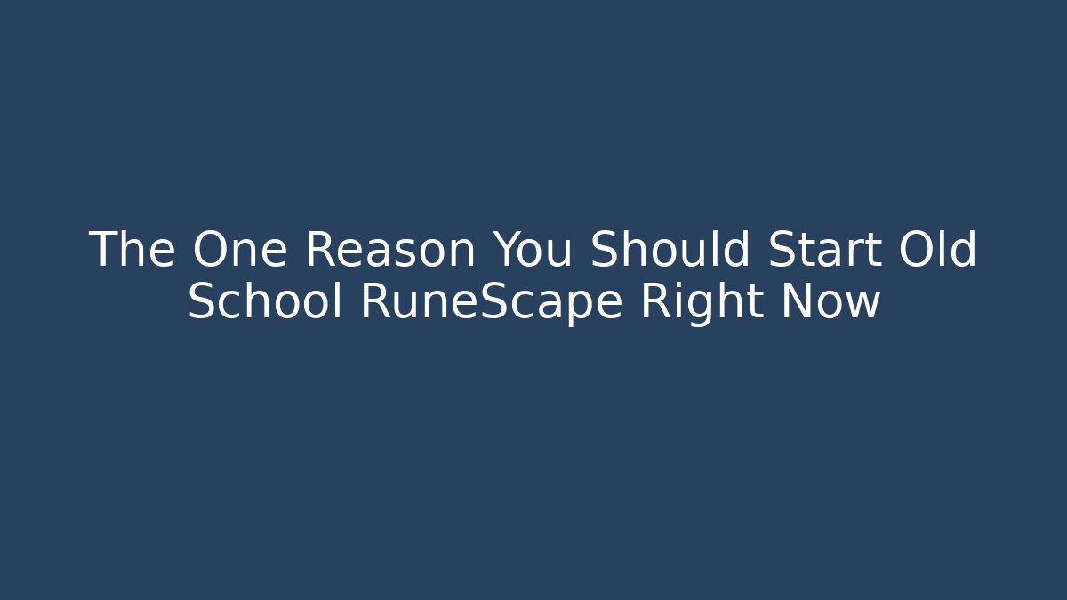 The One Reason You Should Start Old School RuneScape Right Now