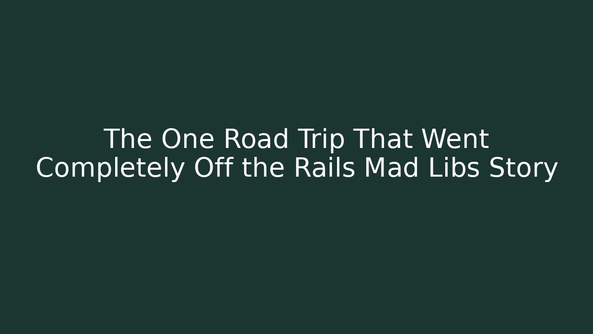 The One Road Trip That Went Completely Off the Rails Mad Libs Story
