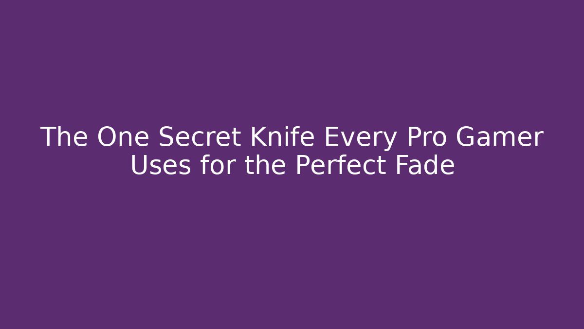 The One Secret Knife Every Pro Gamer Uses for the Perfect Fade