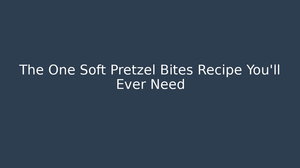 The One Soft Pretzel Bites Recipe You'll Ever Need