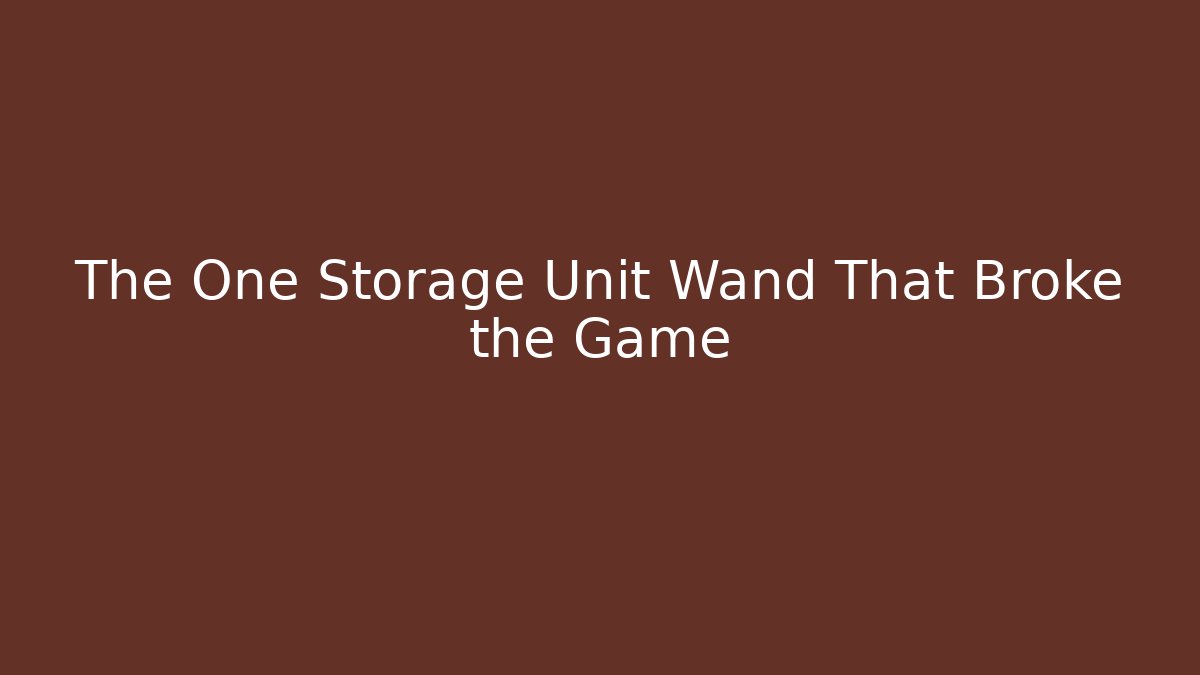 The One Storage Unit Wand That Broke the Game