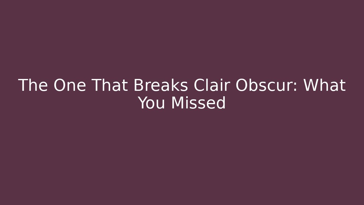 The One That Breaks Clair Obscur: What You Missed - NADclinic