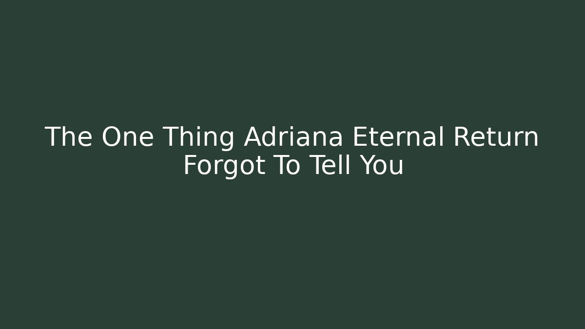 The One Thing Adriana Eternal Return Forgot To Tell You
