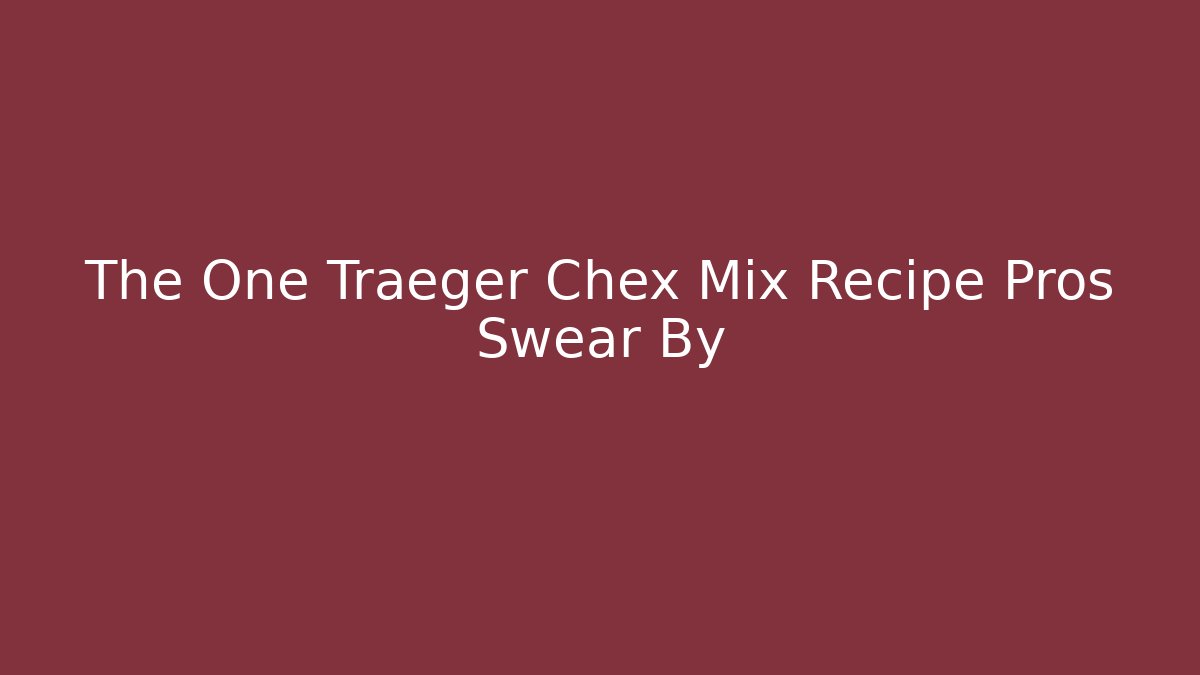 The One Traeger Chex Mix Recipe Pros Swear By