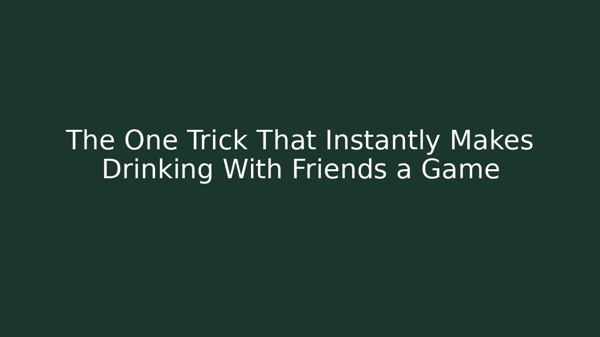 The One Trick That Instantly Makes Drinking With Friends a Game