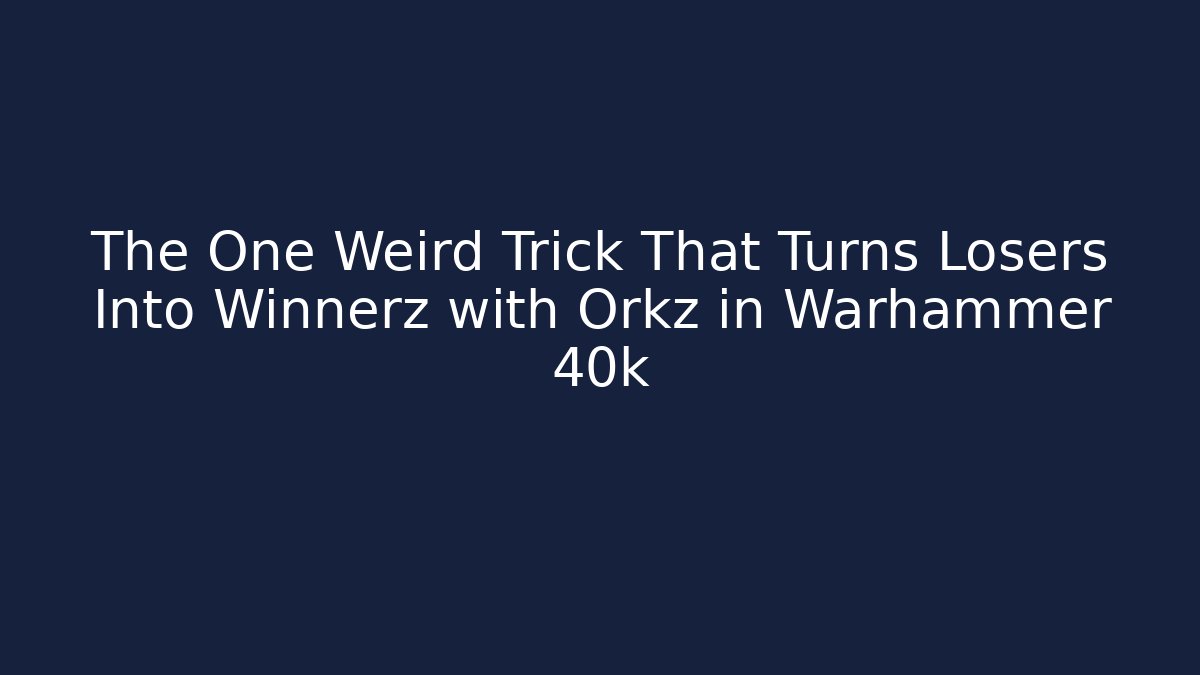 The One Weird Trick That Turns Losers Into Winnerz with Orkz in Warhammer 40k