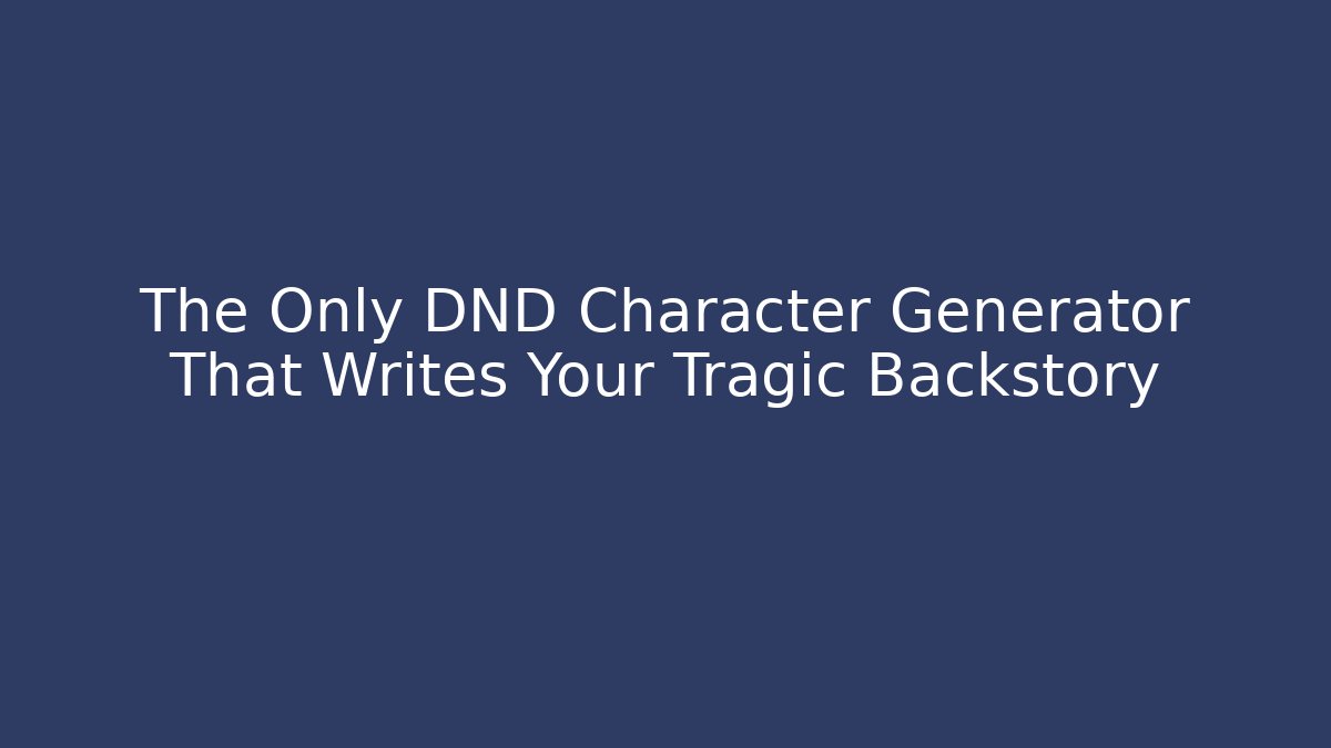 The Only DND Character Generator That Writes Your Tragic Backstory
