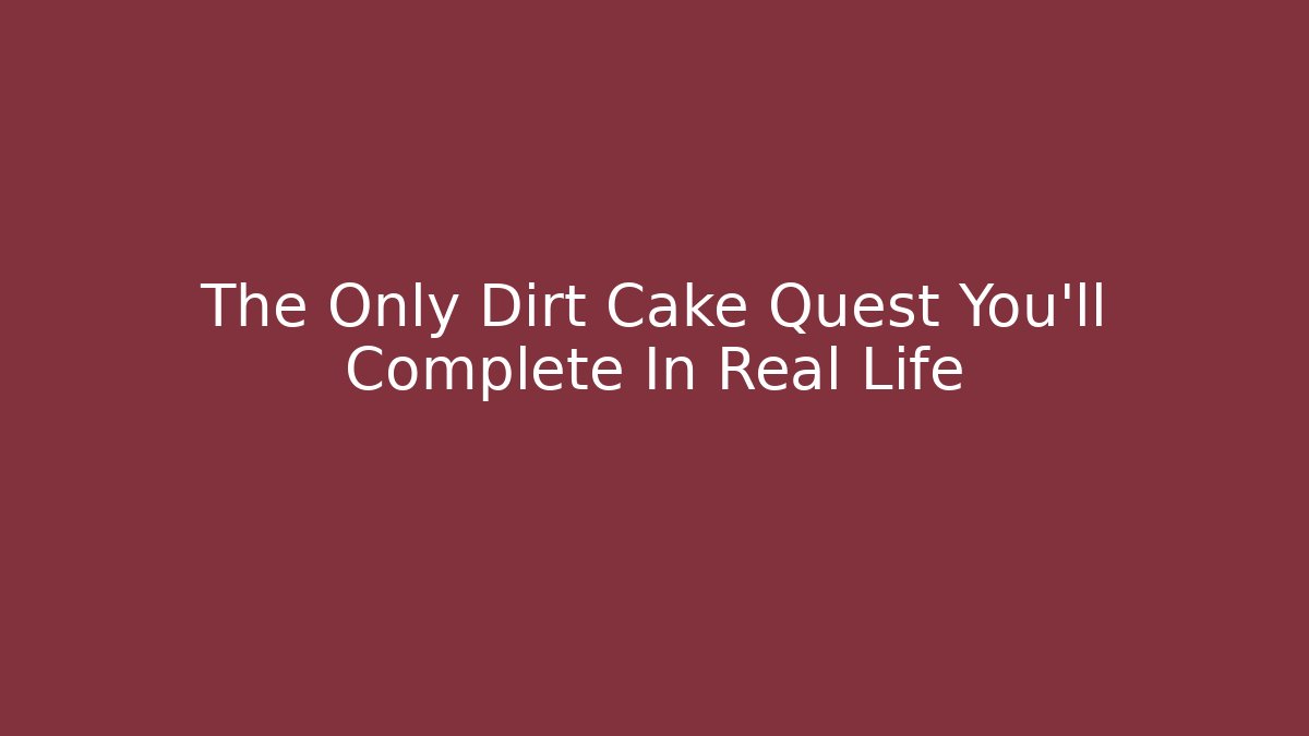 The Only Dirt Cake Quest You'll Complete In Real Life - NADclinic